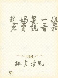 我妈是一姐短剧免费观看最新章节