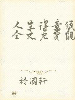 人生得意须纵欢全文免费观看