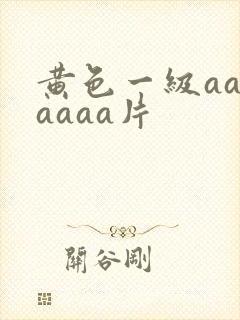 黄色一级aaaaaaa片