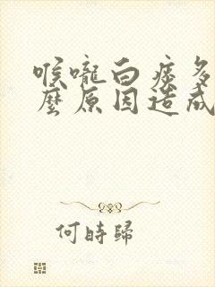 喉咙白痰多是什么原因造成的