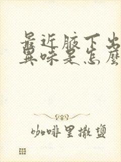 最近腋下出汗有异味是怎么回事