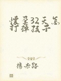 怀孕32天怎么打掉孩子