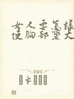 女人要怎样才能使胸部变大