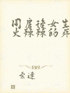 同房后女生下面火辣辣的疼