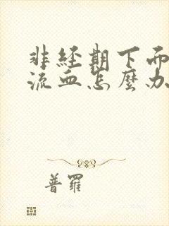 非经期下面大量流血怎么办封面