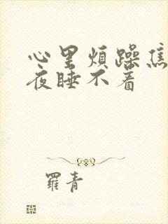 心里烦躁焦虑整夜睡不着