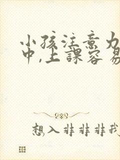 小孩注意力不集中,上课容易走神,怎么办