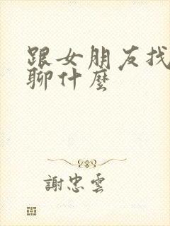 跟女朋友找话题聊什么