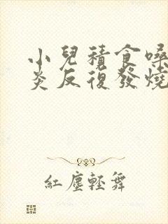 小儿积食嗓子发炎反复发烧怎么办