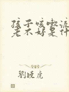 孩子咳嗽流鼻涕老不好是什么原因