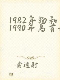 1982年狗和1990年马有姻缘吗