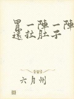 胃一阵一阵的痛还拉肚子