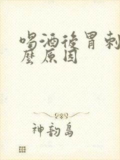 喝酒后胃刺痛什么原因