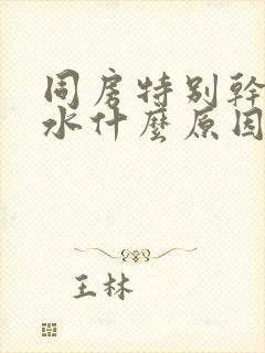 同房特别干涩没水什么原因