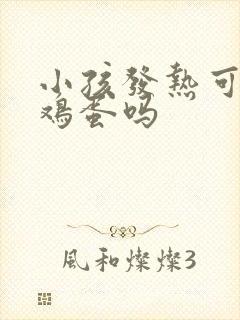 小孩发热可以吃鸡蛋吗