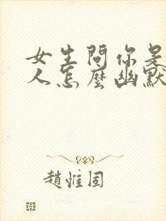 女生问你是哪里人怎么幽默回复