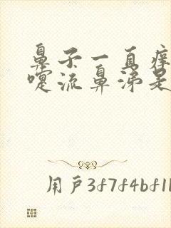 鼻子一直痒打喷嚏流鼻涕是怎么回事