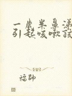 一岁半鼻涕倒流引起咳嗽该怎么办封面