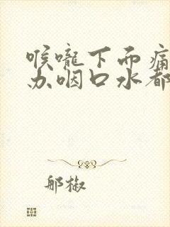 喉咙下面痛怎么办咽口水都痛