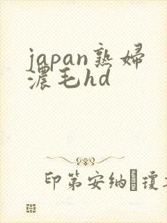 japan熟妇浓毛hd