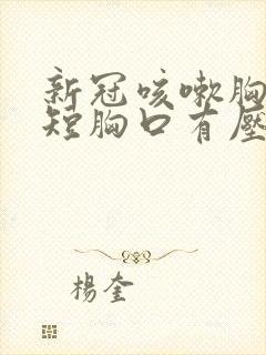 新冠咳嗽胸闷气短胸口有压迫感