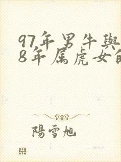 97年男牛与98年属虎女的婚配