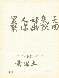 男人好几天没联系你幽默回复