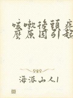 咳嗽后头疼是什么原因引起的封面