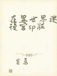 在异世界迷宫开后宫sp版