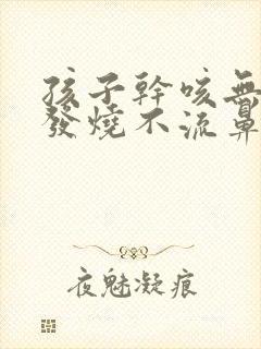 孩子干咳无痰不发烧不流鼻涕