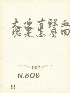 大便有鲜血带血块是怎么回事