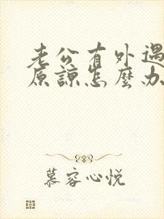 老公有外遇求我原谅怎么办