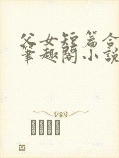 父女短篇合集_笔趣阁小说周甜