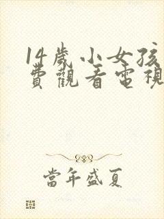 14岁小女孩免费观看电视剧34免费