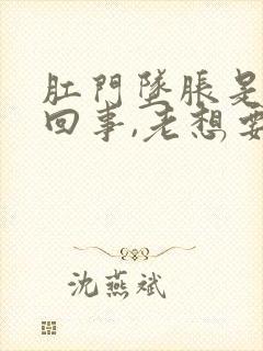 肛门坠胀是怎么回事,老想要大便的感觉