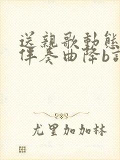 送亲歌动态简谱伴奏曲降b调