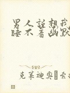 男人说想我想的睡不着幽默回复封面