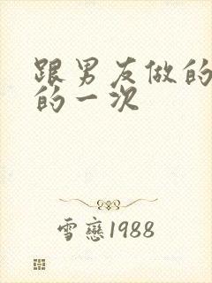 跟男友做的最爽的一次