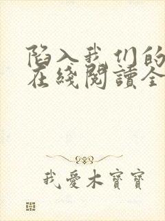 陷入我们的热恋在线阅读全文免费