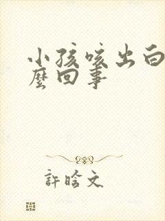 小孩咳出白痰怎么回事封面