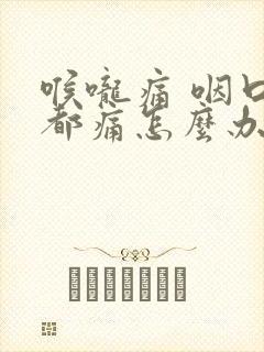 喉咙痛 咽口水都痛怎么办