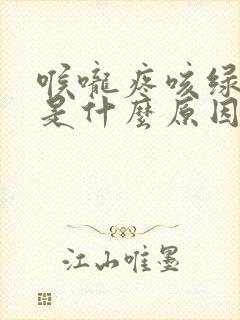 喉咙疼咳绿色痰是什么原因