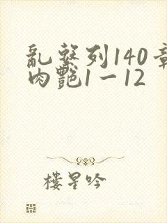 乱系列140章肉艳1一12