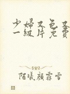 少妇又色又爽a一级片免费看封面