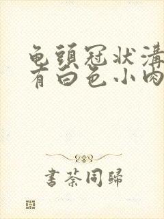 龟头冠状沟边缘有白色小肉粒