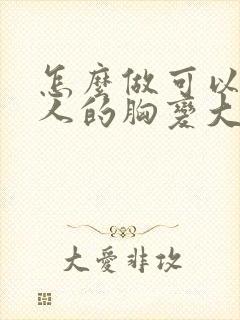 怎么做可以让女人的胸变大