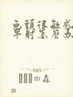 龟头很敏感容易早射怎么办