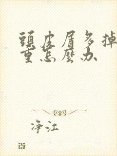 头皮屑多掉发严重怎么办