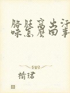 胳肢窝出汗有臭味怎么回事封面