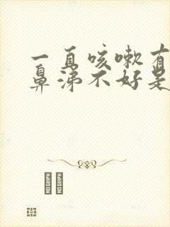 一直咳嗽有痰流鼻涕不好是什么原因